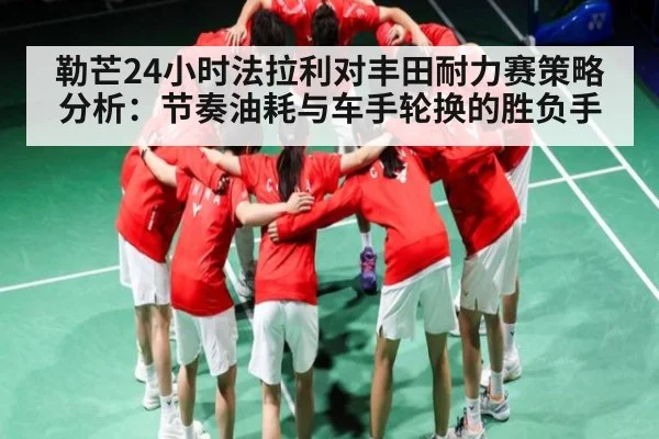 勒芒24小时法拉利对丰田耐力赛策略分析：节奏油耗与车手轮换的胜负手