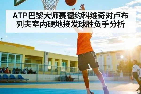 ATP巴黎大师赛德约科维奇对卢布列夫室内硬地接发球胜负手分析